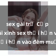 sex gái trẻ Cặp đôi gái xinh sex thổi hồn vào đêm muộn