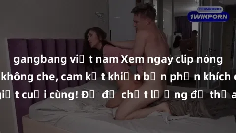 gangbang việt nam Xem ngay clip nóng BDSM đỉnh cao, không che, cam kết khiến bạn phấn khích đến tận giọt cuối cùng! Đủ độ chất lượng để thỏa mãn mọi mong muốn của bạn!
