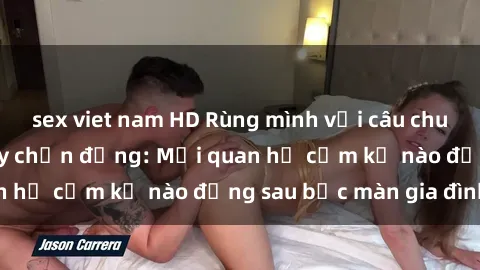 sex viet nam HD Rùng mình với câu chuyện sex cha con gây chấn động: Mối quan hệ cấm kỵ nào đằng sau bức màn gia đình?