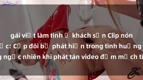 gái việt làm tình ở khách sạn Clip nóng phòng tắm gây sốc: Cặp đôi bị phát hiện trong tình huống đáng ngạc nhiên khi phát tán video đẫm mạch tình dục trên mạng xã hội.