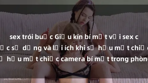 sex trói buộc Giấu kín bí mật với sex camera ẩn - Cách thức sử dụng và lợi ích khi sở hữu một chiếc camera bí mật trong phòng ngủ