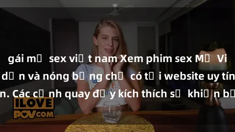gái mỹ sex việt nam Xem phim sex Mỹ Vietsub cực kỳ hấp dẫn và nóng bỏng chỉ có tại website uy tín. Các cảnh quay đầy kích thích sẽ khiến bạn phải mãn nhãn.