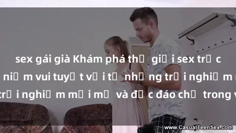 sex gái già Khám phá thế giới sex trực tuyến: Tận hưởng niềm vui tuyệt vời từ những trải nghiệm mới mẻ và độc đáo chỉ trong vài cú click!