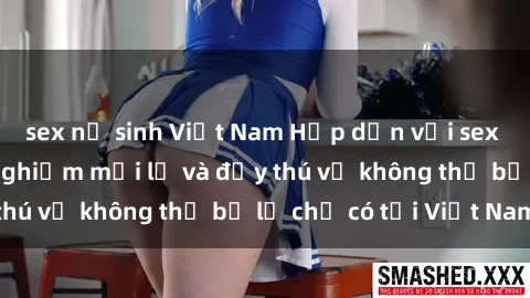 sex nữ sinh Việt Nam Hấp dẫn với sex  Việt Nam: Trải nghiệm mới lạ và đầy thú vị không thể bỏ lỡ chỉ có tại Việt Nam