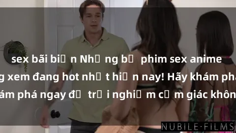 sex bãi biển Những bộ phim sex anime nổi tiếng và đáng xem đang hot nhất hiện nay! Hãy khám phá ngay để trải nghiệm cảm giác không thể nào quên!