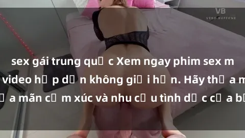 sex gái trung quốc Xem ngay phim sex miễn phí, hàng ngàn video hấp dẫn không giới hạn. Hãy thỏa mãn cảm xúc và nhu cầu tình dục của bạn ngay hôm nay!