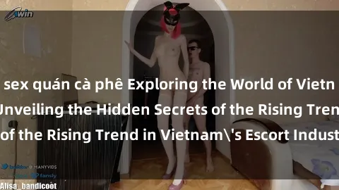 sex quán cà phê Exploring the World of Vietnamese Call Girls: Unveiling the Hidden Secrets of the Rising Trend in Vietnam's Escort Industry