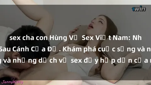 sex cha con Hùng Vỹ Sex Việt Nam: Những Bí Mật Đằng Sau Cánh Cửa Đỏ. Khám phá cuộc sống và những dịch vụ sex đầy hấp dẫn của người Việt Nam.