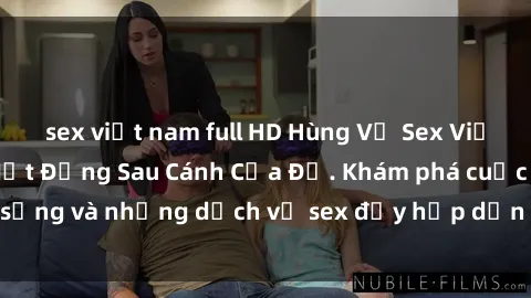 sex việt nam full HD Hùng Vỹ Sex Việt Nam: Những Bí Mật Đằng Sau Cánh Cửa Đỏ. Khám phá cuộc sống và những dịch vụ sex đầy hấp dẫn của người Việt Nam.