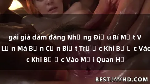 gái già dâm đãng Những Điều Bí Mật Về Sex Người Lớn Mà Bạn Cần Biết Trước Khi Bước Vào Mối Quan Hệ