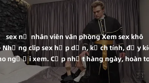 sex nữ nhân viên văn phòng Xem sex không che miễn phí - Những clip sex hấp dẫn, kịch tính, đầy kích thích cho người xem. Cập nhật hàng ngày, hoàn toàn miễn phí, độ phân giải cao.