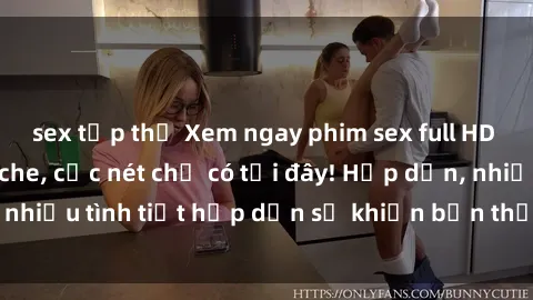 sex tập thể Xem ngay phim sex full HD đỉnh cao, không che, cực nét chỉ có tại đây! Hấp dẫn, nhiều tình tiết hấp dẫn sẽ khiến bạn thỏa mãn đắm say.