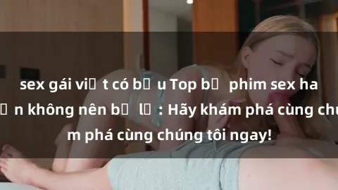 sex gái việt có bầu Top bộ phim sex hay nhất mà bạn không nên bỏ lỡ: Hãy khám phá cùng chúng tôi ngay!