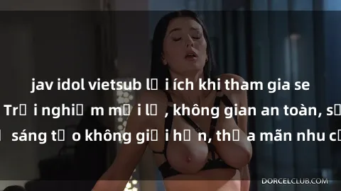 jav idol vietsub lợi ích khi tham gia sex online không che: Trải nghiệm mới lạ, không gian an toàn, sự sáng tạo không giới hạn, thỏa mãn nhu cầu tình dục của bạn.