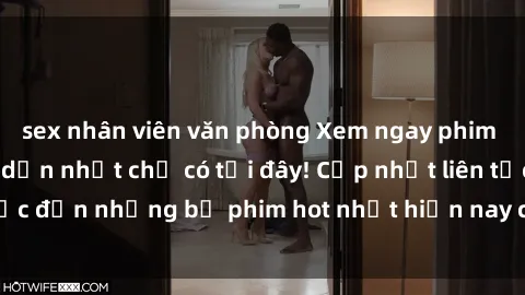 sex nhân viên văn phòng Xem ngay phim sex mới nhất, hấp dẫn nhất chỉ có tại đây! Cập nhật liên tục đến những bộ phim hot nhất hiện nay chỉ trong vài cú click!