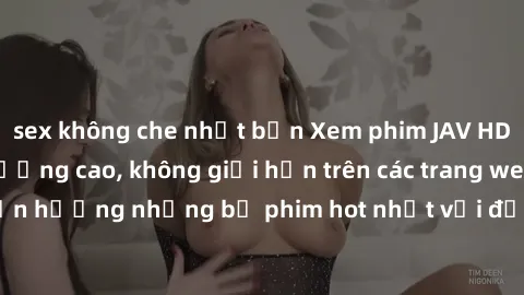 sex không che nhật bản Xem phim JAV HD miễn phí chất lượng cao, không giới hạn trên các trang web uy tín. Yên tâm tận hưởng những bộ phim hot nhất với độ nét sắc sảo, đẹp mắt ngay tại nhà. Hãy trải ng