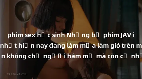 phim sex học sinh Những bộ phim JAV idol không che hot nhất hiện nay đang làm mưa làm gió trên mạng, hấp dẫn không chỉ người hâm mộ mà còn cả những ai mới tìm hiểu về thể loại này!