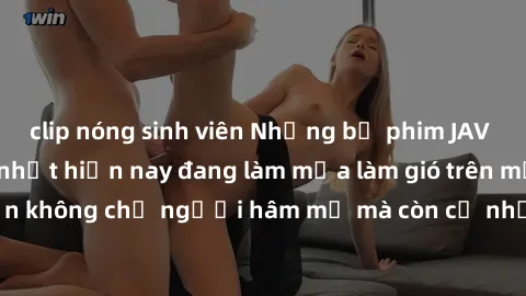 clip nóng sinh viên Những bộ phim JAV idol không che hot nhất hiện nay đang làm mưa làm gió trên mạng, hấp dẫn không chỉ người hâm mộ mà còn cả những ai mới tìm hiểu về thể loại này!