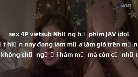 sex 4P vietsub Những bộ phim JAV idol không che hot nhất hiện nay đang làm mưa làm gió trên mạng, hấp dẫn không chỉ người hâm mộ mà còn cả những ai mới tìm hiểu về thể loại này!