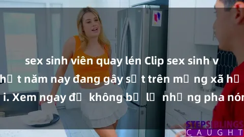 sex sinh viên quay lén Clip sex sinh viên mới nhất hot nhất năm nay đang gây sốt trên mạng xã hội. Xem ngay để không bỏ lỡ những pha nóng không thể bỏ qua!
