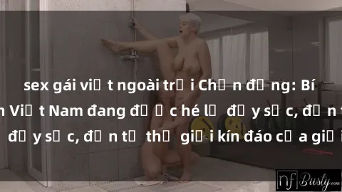 sex gái việt ngoài trời Chấn động: Bí mật về sex nữ sinh Việt Nam đang được hé lộ đầy sốc, đến từ thế giới kín đáo của giới trẻ.