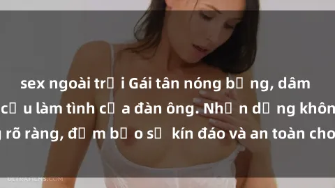 sex ngoài trời Gái tân nóng bỏng, dâm đãng thỏa mãn nhu cầu làm tình của đàn ông. Nhận dạng không rõ ràng, đảm bảo sự kín đáo và an toàn cho trải nghiệm tuyệt vời.