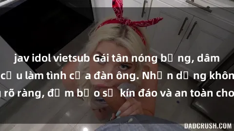jav idol vietsub Gái tân nóng bỏng, dâm đãng thỏa mãn nhu cầu làm tình của đàn ông. Nhận dạng không rõ ràng, đảm bảo sự kín đáo và an toàn cho trải nghiệm tuyệt vời.