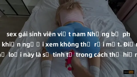 sex gái sinh viên việt nam Những bộ phim jav SM không che khiến người xem không thể rời mắt. Điểm nổi bật của thể loại này là sự tinh tế trong cách thể hiện cảm xúc và sự hấp dẫn của những cảnh quay.