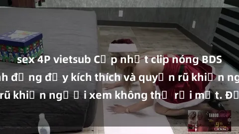 sex 4P vietsub Cập nhật clip nóng BDSM: Những pha hành động đầy kích thích và quyến rũ khiến người xem không thể rời mắt. Đừng bỏ lỡ!