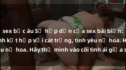 sex bắc âu Sự hấp dẫn của sex bãi biển: Khi sóng biển xanh kết hợp với cát trắng, tình yêu nở hoa. Hãy thả mình vào cõi tình ái giữa sóng biển!
