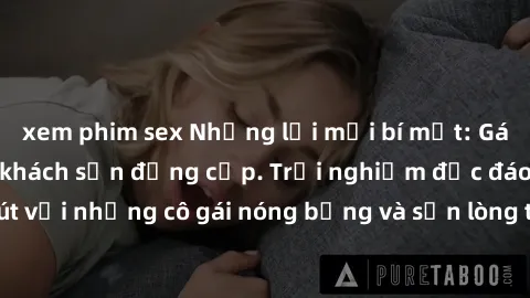 xem phim sex Những lời mời bí mật: Gái Việt làm tình ở khách sạn đẳng cấp. Trải nghiệm độc đáo và cuốn hút với những cô gái nóng bỏng và sẵn lòng thỏa mãn mọi nhu cầu của bạn.