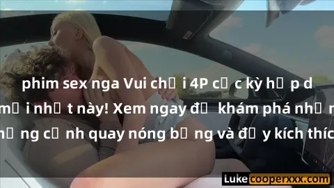 phim sex nga Vui chơi 4P cực kỳ hấp dẫn trong phim sex mới nhất này! Xem ngay để khám phá những cảnh quay nóng bỏng và đầy kích thích của bộ phim này!