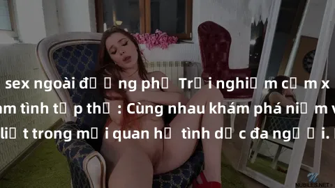 sex ngoài đường phố Trải nghiệm cảm xúc mới mẻ với làm tình tập thể: Cùng nhau khám phá niềm vui và sự mãnh liệt trong mối quan hệ tình dục đa người. Hãy thử ngay để biết cảm giác thú vị này!