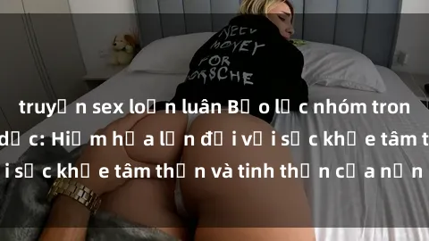 truyện sex loạn luân Bạo lực nhóm trong các hành vi tình dục: Hiểm họa lớn đối với sức khỏe tâm thần và tinh thần của nạn nhân.