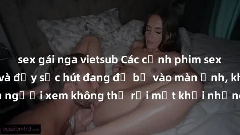 sex gái nga vietsub Các cảnh phim sex bukkake hấp dẫn và đầy sức hút đang đổ bộ vào màn ảnh, khiến người xem không thể rời mắt khỏi những cảnh quay đầy kích thích.