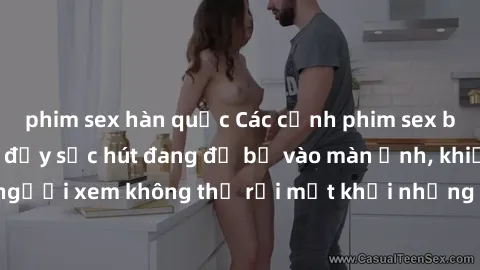 phim sex hàn quốc Các cảnh phim sex bukkake hấp dẫn và đầy sức hút đang đổ bộ vào màn ảnh, khiến người xem không thể rời mắt khỏi những cảnh quay đầy kích thích.