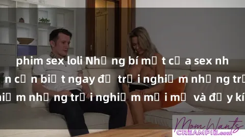 phim sex loli Những bí mật của sex nhóm không che mà bạn cần biết ngay để trải nghiệm những trải nghiệm mới mẻ và đầy kích thích.