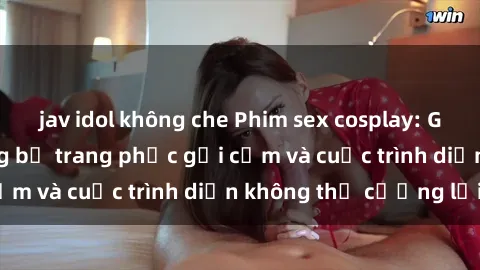 jav idol không che Phim sex cosplay: Giấc mơ  cùng những bộ trang phục gợi cảm và cuộc trình diễn không thể cưỡng lại!