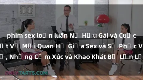 phim sex loạn luân Nữ Hầu Gái và Cuộc Sống Của Họ: Bí Mật Về Mối Quan Hệ Giữa Sex và Sự Phục Vụ, Những Cảm Xúc và Khao Khát Bị Lẫn Lộn Trong Lĩnh Vực Này.