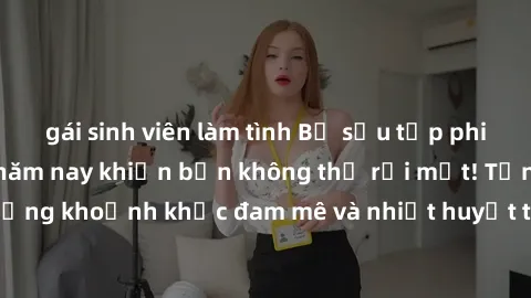 gái sinh viên làm tình Bộ sưu tập phim sex Mỹ hot nhất năm nay khiến bạn không thể rời mắt! Tận hưởng những khoảnh khắc đam mê và nhiệt huyết trong các tác phẩm nóng bỏng này!