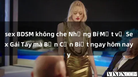 sex BDSM không che Những Bí Mật về Sex Gái Tây mà Bạn Cần Biết ngay hôm nay