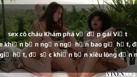 sex cô cháu Khám phá vẻ đẹp gái Việt Nam nude không che khiến bạn ngẩn ngơ hơn bao giờ hết, đủ sức khiến bạn xiêu lòng đến ngất ngây