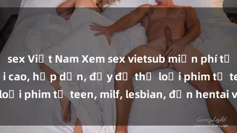 sex Việt Nam Xem sex vietsub miễn phí tại nhà, độ phân giải cao, hấp dẫn, đầy đủ thể loại phim từ teen, milf, lesbian, đến hentai và jav.