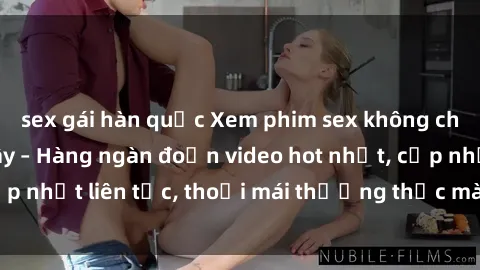 sex gái hàn quốc Xem phim sex không che miễn phí tại đây – Hàng ngàn đoạn video hot nhất, cập nhật liên tục, thoải mái thưởng thức mà không tốn kém.