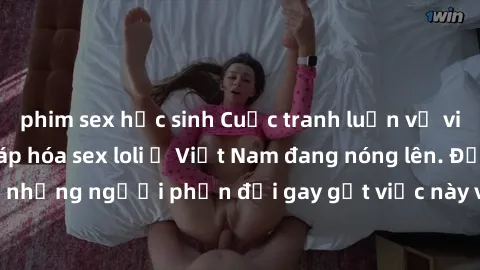phim sex học sinh Cuộc tranh luận về việc có nên hợp pháp hóa sex loli ở Việt Nam đang nóng lên. Đồng thời, cũng có những người phản đối gay gắt việc này vì lo ngại về tác động tiêu cực lên trẻ em và 