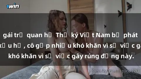 gái trẻ quan hệ Thư ký Việt Nam bị phát tán clip sex đáng xấu hổ, cô gặp nhiều khó khăn vì sự việc gây rúng động này.
