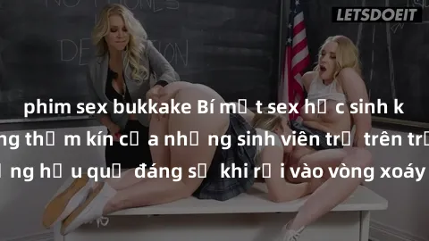 phim sex bukkake Bí mật sex học sinh không che: Cuộc sống thầm kín của những sinh viên trẻ trên trường. Những hậu quả đáng sợ khi rơi vào vòng xoáy của tình dục từ tuổi mới lớn.