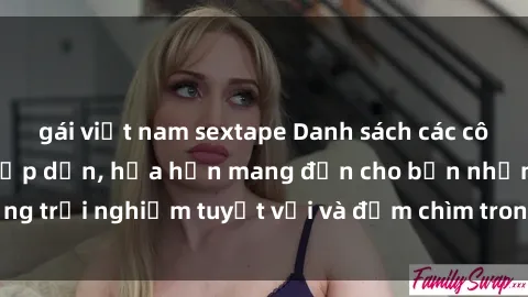 gái việt nam sextape Danh sách các cô gái gọi Việt Nam hấp dẫn, hứa hẹn mang đến cho bạn những trải nghiệm tuyệt vời và đắm chìm trong cảm xúc tuyệt vời.