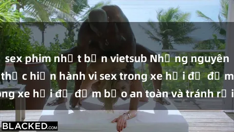 sex phim nhật bản vietsub Những nguyên tắc cần nhớ khi thực hiện hành vi sex trong xe hơi để đảm bảo an toàn và tránh rủi ro.