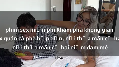 phim sex miễn phí Khám phá không gian độc đáo tại sex quán cà phê hấp dẫn, nơi thỏa mãn cả hai niềm đam mê